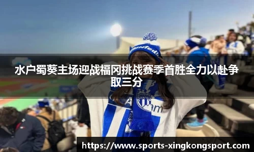 水户蜀葵主场迎战福冈挑战赛季首胜全力以赴争取三分